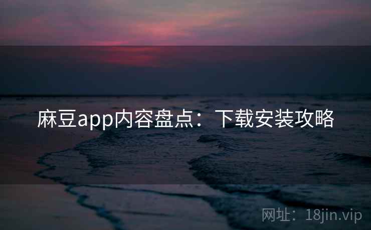 麻豆app内容盘点：下载安装攻略