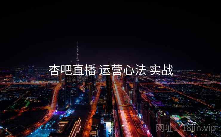 杏吧直播 运营心法 实战 杏吧直播 运营心法 实战