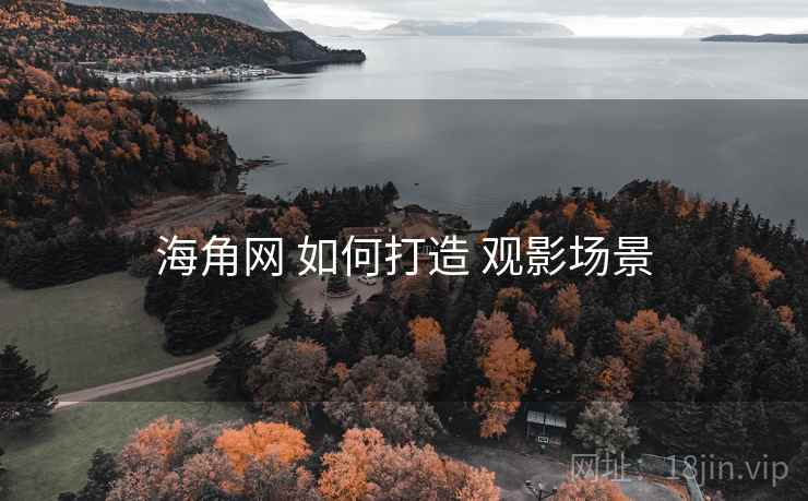 海角网 如何打造 观影场景 海角网 如何打造 观影场景