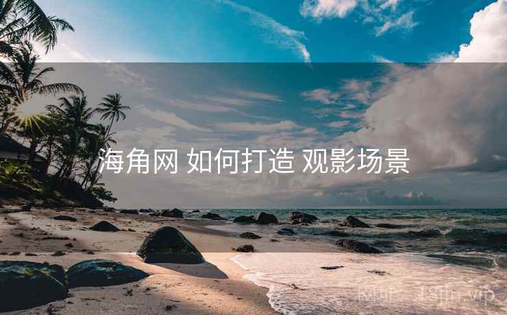 海角网 如何打造 观影场景 海角网 如何打造 观影场景
