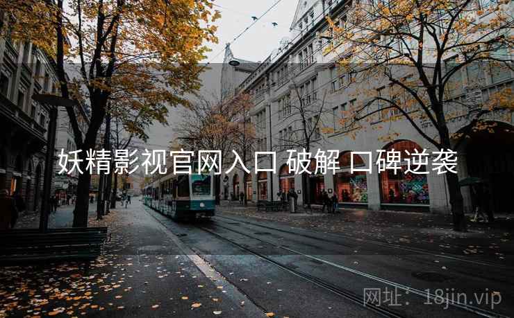 妖精影视官网入口 破解 口碑逆袭
