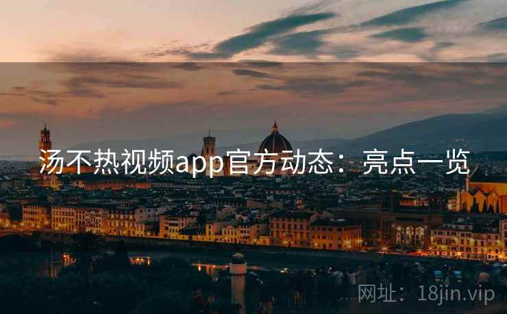 汤不热视频app官方动态：亮点一览
