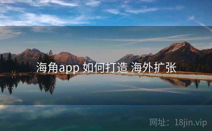 海角app 如何打造 海外扩张 海角app 如何打造 海外扩张