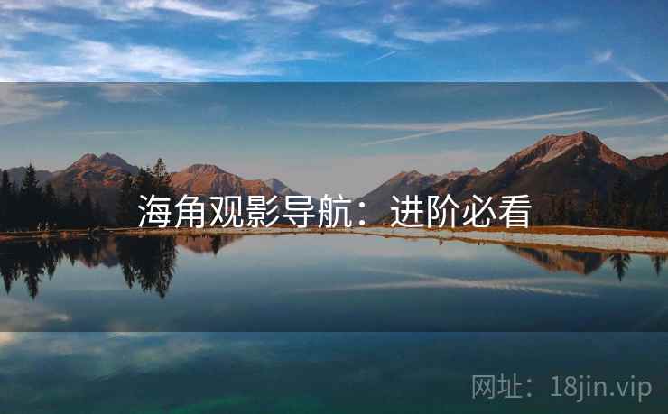 海角观影导航:进阶必看 海角观影导航:进阶必看