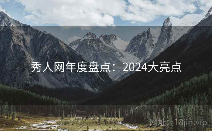 秀人网年度盘点:2024大亮点 秀人网年度盘点:2024大亮点