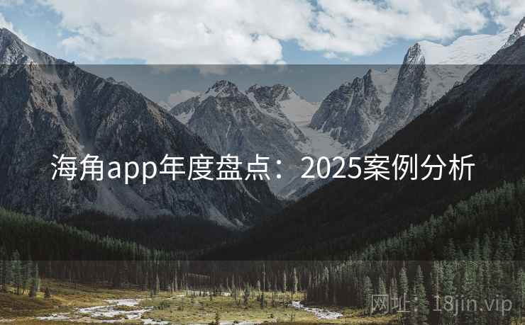 海角app年度盘点:2025案例分析 海角app年度盘点:2025案例分析