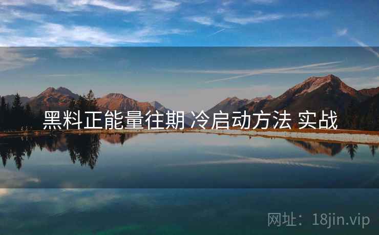 黑料正能量往期 冷启动方法 实战