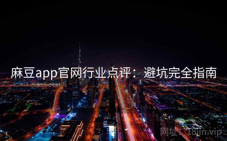 麻豆app官网行业点评:避坑完全指南 麻豆app官网行业点评:避坑完全指南