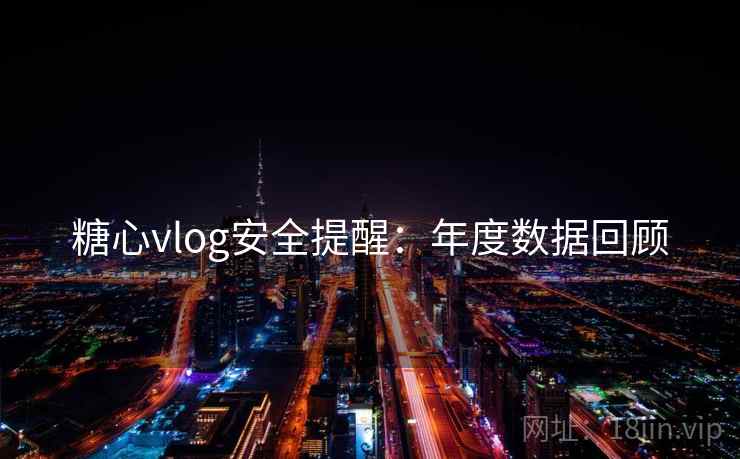 糖心vlog安全提醒:年度数据回顾 糖心vlog安全提醒:年度数据回顾