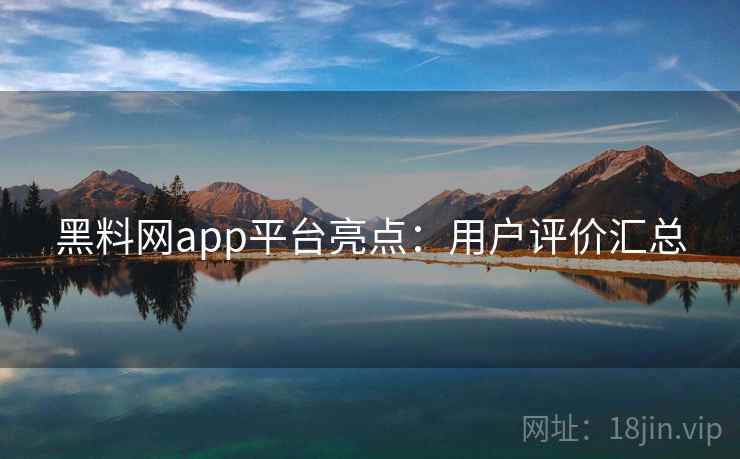 黑料网app平台亮点:用户评价汇总 黑料网app平台亮点:用户评价汇总