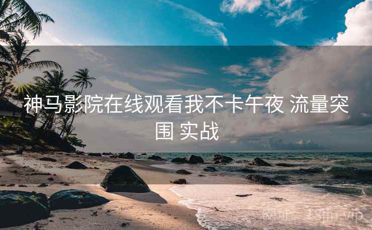 神马影院在线观看我不卡午夜 流量突围 实战