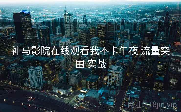 神马影院在线观看我不卡午夜 流量突围 实战
