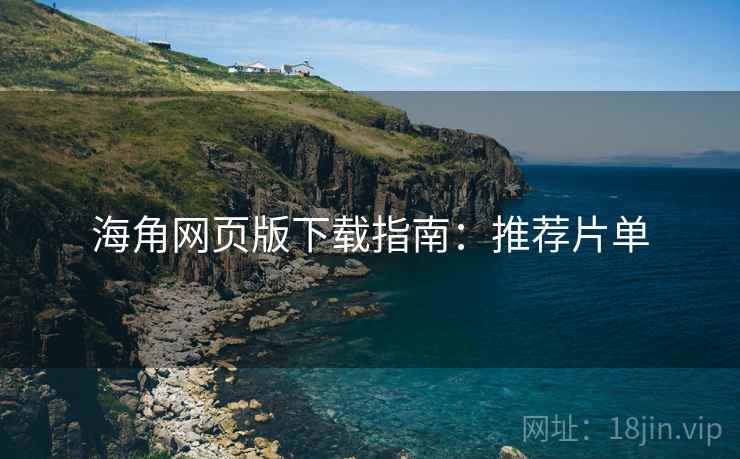 海角网页版下载指南:推荐片单 海角网页版下载指南:推荐片单