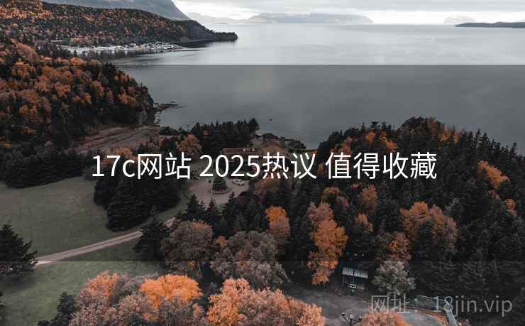 17c网站 2025热议 值得收藏 17c网站 2025热议 值得收藏
