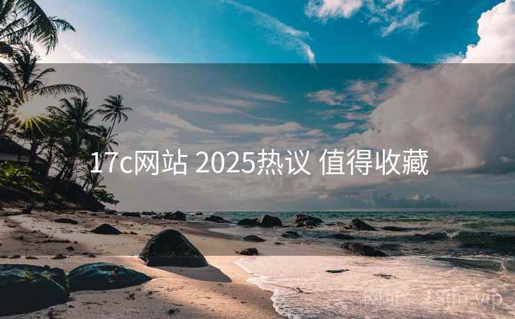 17c网站 2025热议 值得收藏 17c网站 2025热议 值得收藏