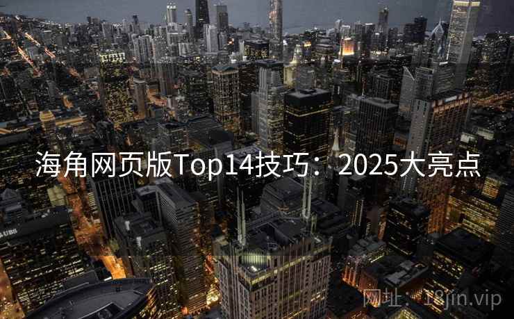 海角网页版Top14技巧:2025大亮点 海角网页版Top14技巧:2025大亮点