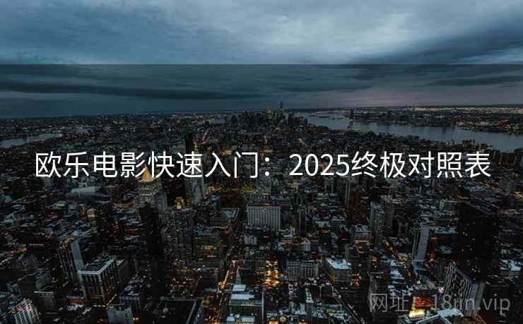 欧乐电影快速入门:2025终极对照表 欧乐电影快速入门:2025终极对照表