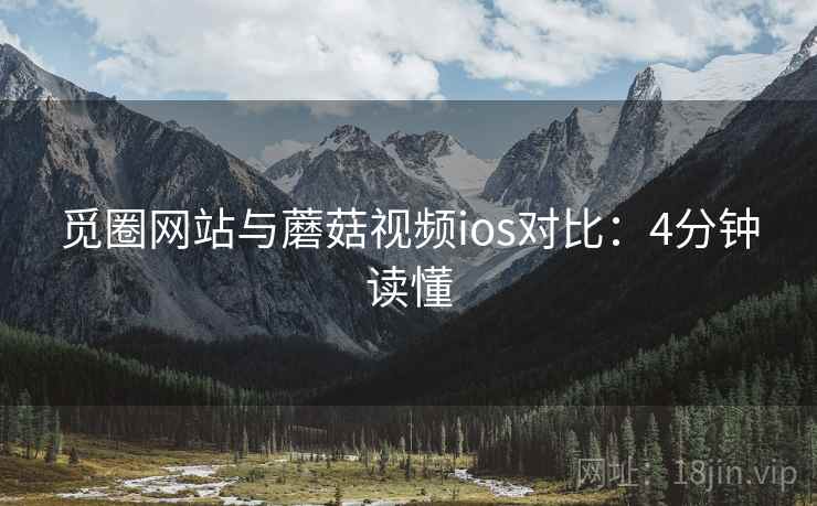 觅圈网站与蘑菇视频ios对比:4分钟读懂 觅圈网站与蘑菇视频ios对比:4分钟读懂